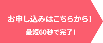 お申し込みはこちらから！最短60秒で完了！