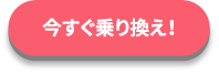 今すぐ乗り換え！